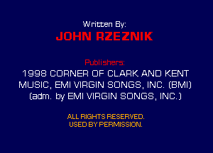 Written Byi

1998 CORNER OF CLARK AND KENT
MUSIC, EMI VIRGIN SONGS, INC. EBMIJ
Eadm. by EMI VIRGIN SONGS, INC.)

ALL RIGHTS RESERVED.
USED BY PERMISSION.