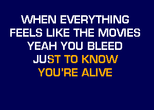 WHEN EVERYTHING
FEELS LIKE THE MOVIES
YEAH YOU BLEED
JUST TO KNOW
YOU'RE ALIVE