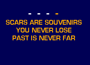 SEARS ARE SOUVENIRS
YOU NEVER LOSE
PAST IS NEVER FAR