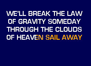 WE'LL BREAK THE LAW
OF GRl-W'lTY SOMEDAY
THROUGH THE CLOUDS
OF HEAVEN SAIL AWAY