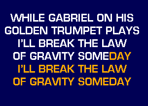 WHILE GABRIEL ON HIS
GOLDEN TRUMPET PLAYS
I'LL BREAK THE LAW
OF GRl-W'lTY SOMEDAY
I'LL BREAK THE LAW
OF GRl-W'lTY SOMEDAY