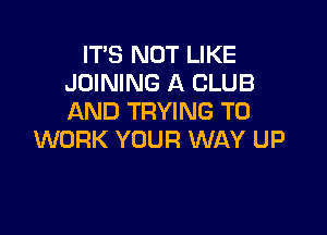 IT'S NOT LIKE
JOINING A CLUB
AND TRYING TO

WORK YOUR WAY UP