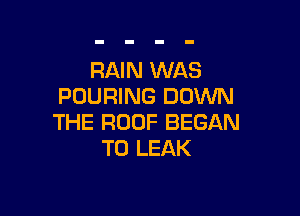 RAIN WAS
POURING DOWN

THE ROOF BEGAN
T0 LEAK