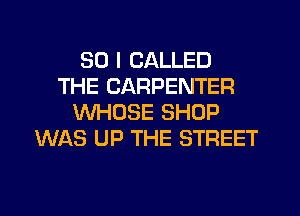 SO I CALLED
THE CARPENTER
WHOSE SHOP
WAS UP THE STREET