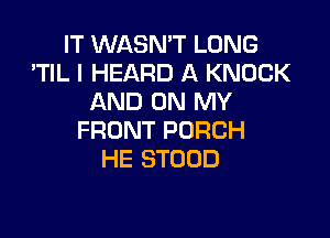 IT WASN'T LONG
'TIL I HEARD A KNOCK
AND ON MY

FRONT PORCH
HE STOUD