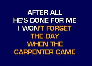 AFTER ALL
HES DONE FOR ME
I WON'T FORGET
THE DAY
WHEN THE
CARPENTER CAME