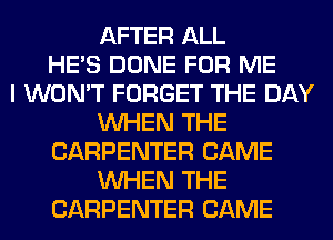 AFTER ALL
HE'S DONE FOR ME
I WON'T FORGET THE DAY
WHEN THE
CARPENTER CAME
WHEN THE
CARPENTER CAME