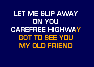 LET ME SLIP AWAY
ON YOU
CAREFREE HIGHWAY
GOT TO SEE YOU
MY OLD FRIEND