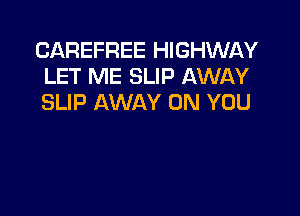 CAREFREE HIGHWAY
LET ME SLIP AWAY
SLIP AWAY ON YOU