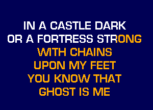 IN A CASTLE DARK
OR A FORTRESS STRONG
WITH CHAINS
UPON MY FEET
YOU KNOW THAT
GHOST IS ME