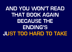 AND YOU WON'T READ
THAT BOOK AGAIN
BECAUSE THE
ENDING'S
JUST T00 HARD TO TAKE