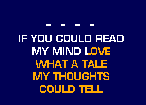 IF YOU COULD READ
MY MIND LOVE
VUI-IAT A TALE
MY THOUGHTS
COULD TELL