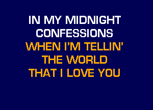 IN MY MIDNIGHT
CONFESSIONS
1WHEN I'M TELLIN'
THE WORLD
THAT I LOVE YOU

g