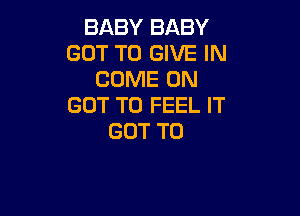 BABYBABY
GOT TO GIVE IN
CONEEUN
GOT TO FEEL IT

GOT TO