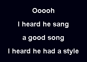 Ooooh
I heard he sang

a good song

I heard he had a style