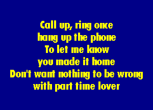 (all up, ring ome
hung up the phone
To let me know
you made it home
Don't wanl nothing to be wrong
with part time lover