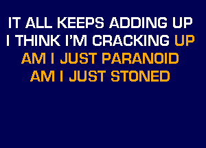 IT ALL KEEPS ADDING UP
I THINK I'M CRACKING UP
AM I JUST PARANOID
AM I JUST STONED