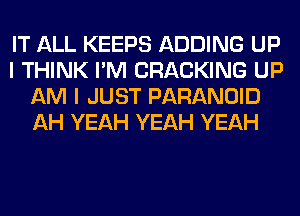 IT ALL KEEPS ADDING UP
I THINK I'M CRACKING UP
AM I JUST PARANOID
AH YEAH YEAH YEAH