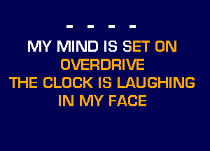 MY MIND IS SET 0N
OVERDRIVE
THE BLOCK IS LAUGHING
IN MY FACE