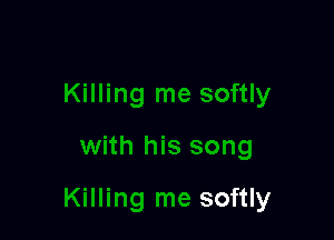 tly

with his song

Killing me softly