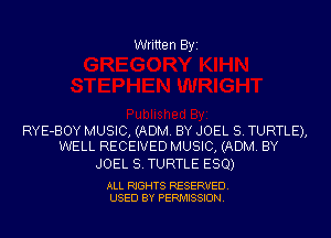 Written Byi

RYE-BOY MUSIC, (ADM. BY JOEL S. TURTLE),
WELL RECEIVED MUSIC, (ADM. BY

JOEL S.TURTLE ESQ)

ALL RIGHTS RESERVED.
USED BY PERMISSION.