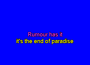 Rumour has it
it's the end of paradise
