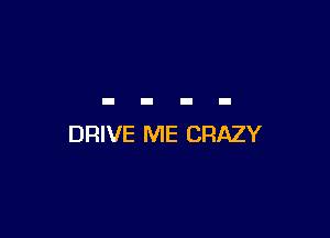 DRIVE ME CRAZY