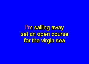 I'm sailing away

set an open course
for the virgin sea