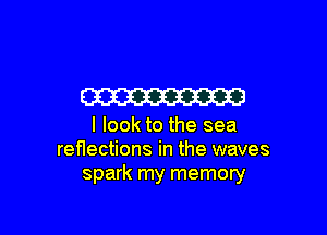 m

I look to the sea
renections in the waves
spark my memory