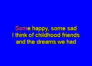 Some happy, some sad

I think of childhood friends
and the dreams we had