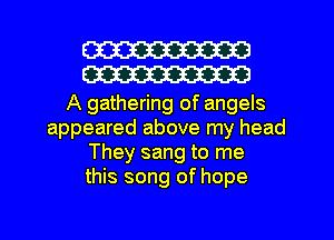 W
W

A gathering of angels
appeared above my head
They sang to me
this song of hope