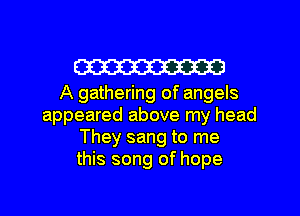 W

A gathering of angels
appeared above my head
They sang to me
this song of hope