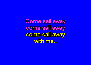 Come sail away
come sail away

come sail away
with me..