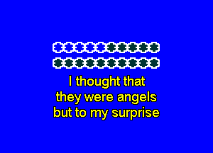 W
W

I thought that
they were angels
but to my surprise