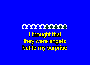 W

I thought that
they were angels
but to my surprise