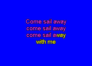 Come sail away
come sail away

come sail away
with me