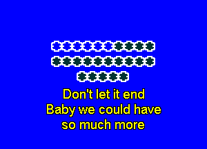 Don't let it end
Baby we could have
so much more