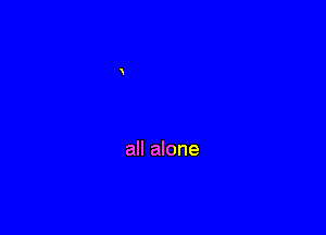 all alone