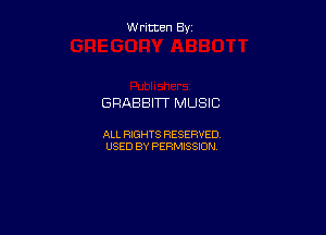W ritcen By

GRABBITT MUSIC

ALL RIGHTS RESERVED
USED BY PERMISSION