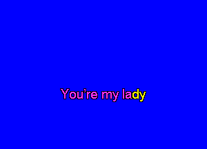 You're my lady