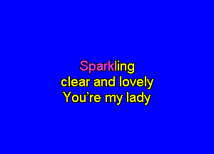 Sparkling

clear and lovely
You're my lady