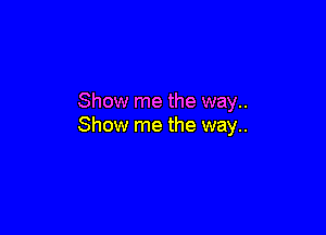 Show me the way..

Show me the way..