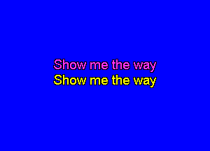 Show me the way

Show me the way