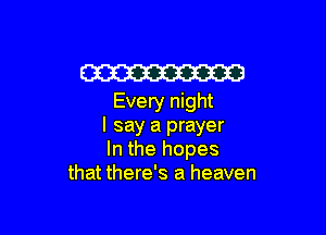 Em
Every night

I say a prayer
In the hopes
that there's a heaven