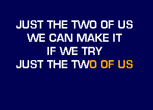 JUST THE TWO OF US
WE CAN MAKE IT
IF WE TRY
JUST THE TWO OF US