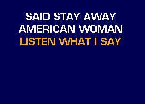 SAID STAY AWAY
AMERICAN WOMAN
LISTEN WHAT I SAY