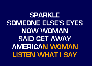 SPARKLE
SOMEONE ELSE'S EYES
NOW WOMAN
SAID GET AWAY
AMERICAN WOMAN
LISTEN WHAT I SAY