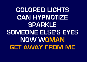 COLORED LIGHTS
CAN HYPNOTIZE
SPARKLE
SOMEONE ELSE'S EYES
NOW WOMAN
GET AWAY FROM ME