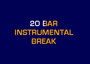 20 BAR

INSTRUMENTAL
BREAK