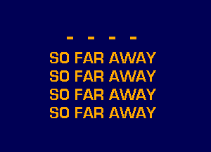 SO FAR AWAY
SO FAR AWAY

SO FAR AWAY
SO FAR AWAY